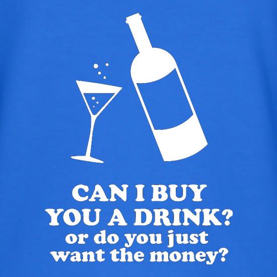 Can I Buy You A Drink? Or Do You Just Want The Money? t-shirts